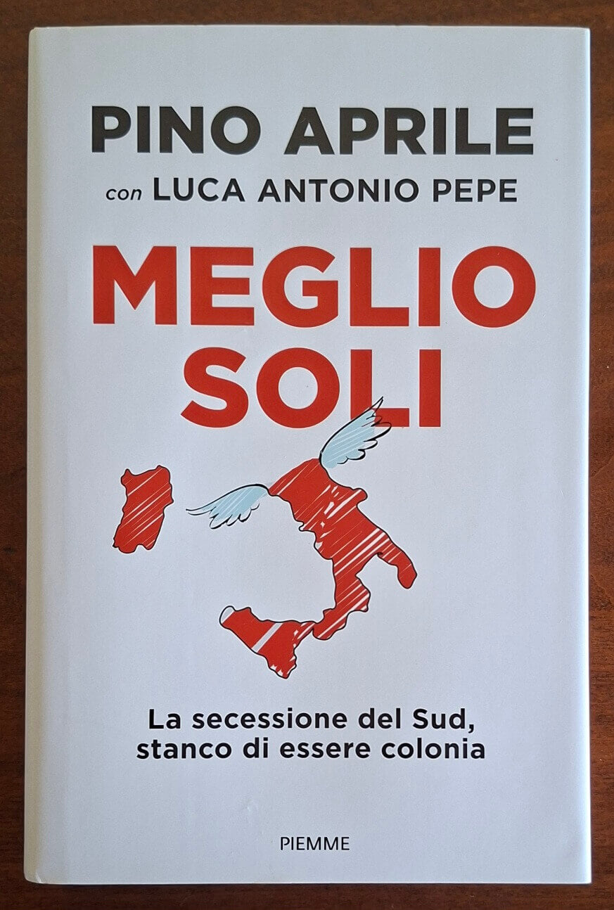 Meglio soli. La secessione del Sud, stanco di essere colonia - Piemme