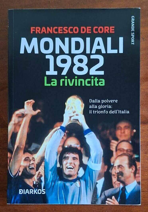 Mondiali 1982. La rivincita. Dalla polvere alla gloria il trionfo dell’Italia