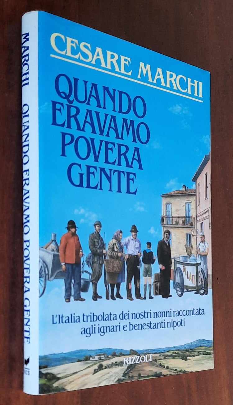 Quando eravamo povera gente. L’Italia tribolata dei nostri nonni raccontata agli ignari e benestanti nipoti