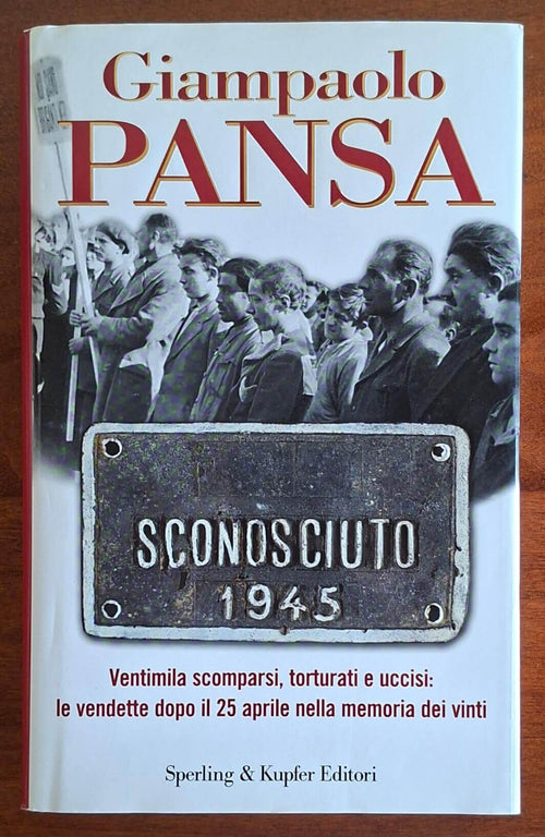 Sconosciuto 1945. Ventimila scomparsi, torturati e uccisi le vendette dopo il 25 aprile nella memoria dei vinti