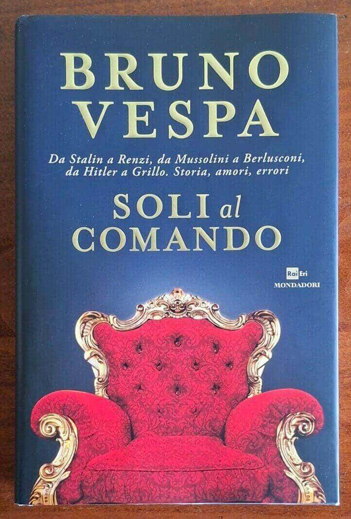 Soli al comando. Da Stalin a Renzi, da Mussolini a Berlusconi, da Hitler a Grillo. Storia, amori, errori