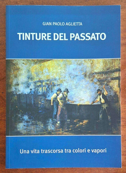 Tinture del passato. Una vita trascorsa tra colori e vapori - Gian Paolo Aglietta