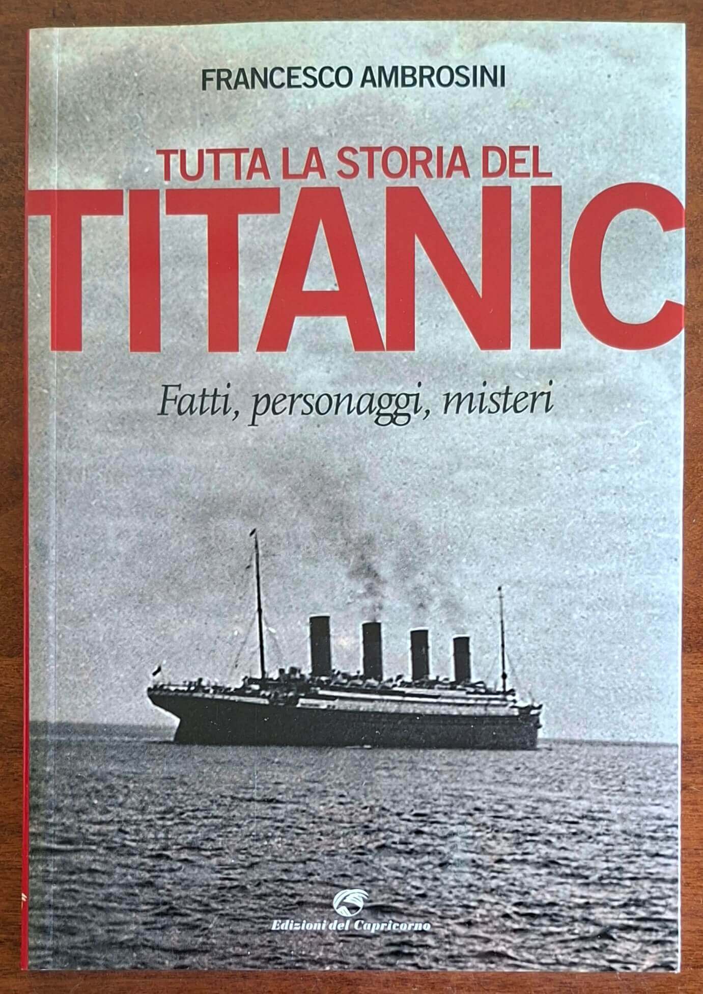 Tutta la storia del Titanic. Fatti, personaggi, misteri