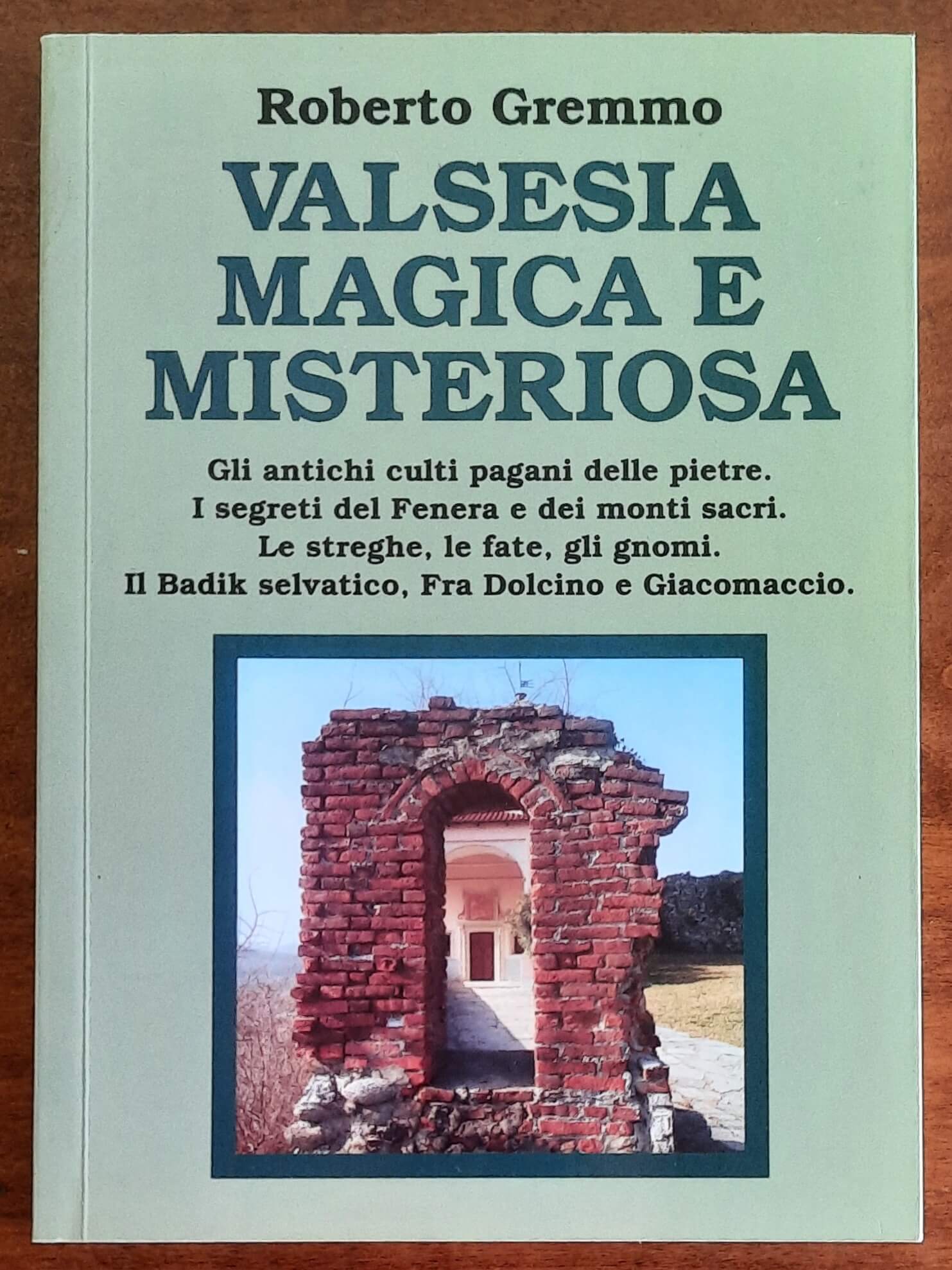 Valsesia magica e misteriosa. Gli antichi culti pagani delle pietre. I segreti del Fenera e dei monti sacri. Le streghe, le fate, gli gnomi. II Badik selvatico, Fra Dolcino e Giacomaccio