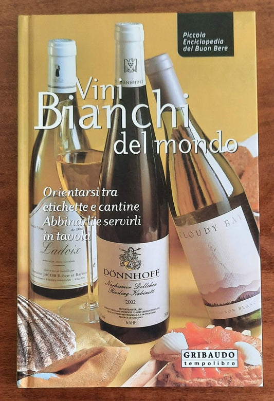 Vini bianchi del mondo. Orientarsi tra etichette e cantine, abbinarli e servirli in tavola