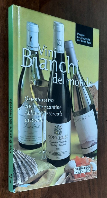 Vini bianchi del mondo. Orientarsi tra etichette e cantine, abbinarli e servirli in tavola