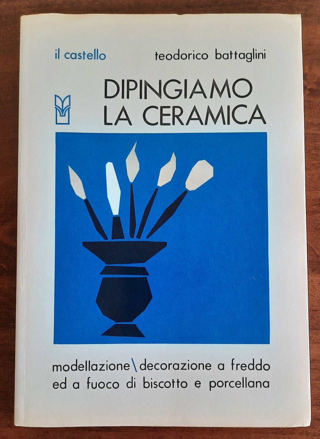 Dipingiamo la ceramica. Modellazione - decorazione a freddo e a fuoco di biscotto e porcellana - Libreria Biellese