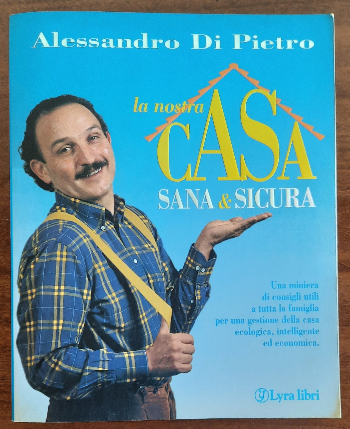 La nostra casa sana e sicura. Una miniera di consigli utili a tutta la famiglia per una gestione della casa ecologica, intelligente ed economica