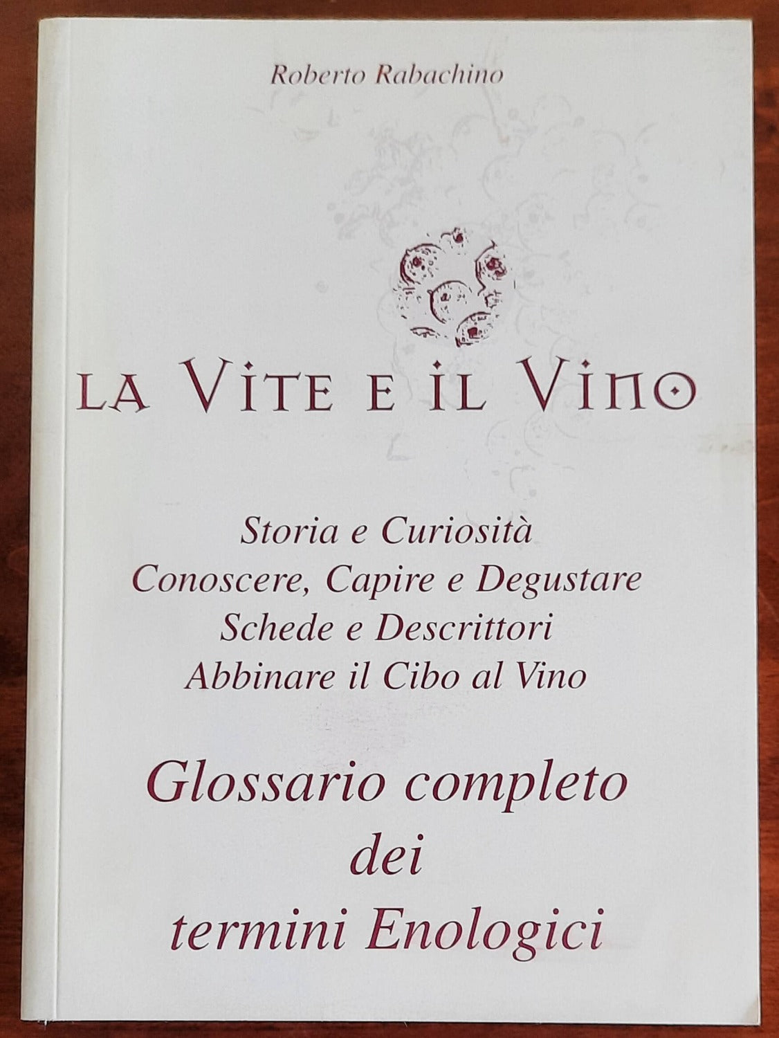 La vite e il vino. Storia e curiosità. Conoscere, capire e degustare. Schede e descrittori. Abbinare il cibo al vino