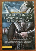 Le armi che hanno cambiato la storia di Roma antica. Il racconto avvincente dell’esercito romano attraverso le armi che lo resero imbattibile - Libreria Biellese