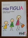 Mia figlia. Come farne una donna serena e forte - Libreria Biellese