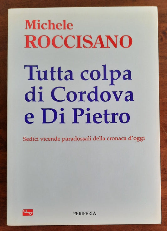 Tutta colpa di Cordova e Di Pietro. Sedici vicende paradossali della cronaca d’oggi